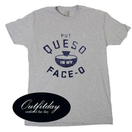 put queso in my face o T Shirt Size XS,S,M,L,XL,2XL,3XL