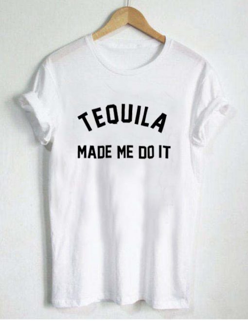 tequila made me do it T Shirt Size S,M,L,XL,2XL,3XL