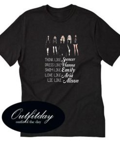 think like spencer dress like hanna swim like emily love like aria lie like alison t-shirt