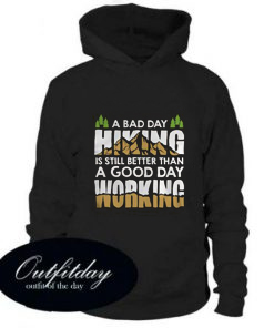 A Bad Day Hiking Is Still Better Than A Good Day Working Hoodie