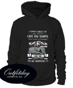 I Spent Most Of My Adult Life On Ships That Sank On Purpose hoodie
