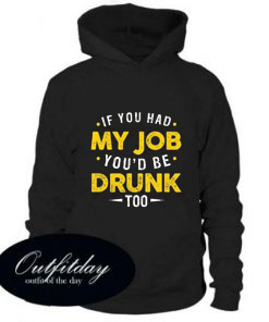 If You Had My Job You’d Be Drunk Too Hoodie