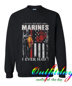 It was the best job marines i ever had Sweatshirt