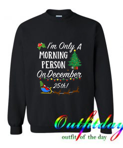 I’m Only A Morning Person On December 25th Christmas Sweatshirt