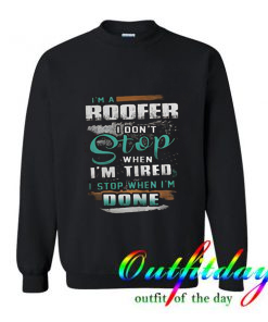 I’m a Roofer I Don’t Stop When I’m Tired Sweatshirt