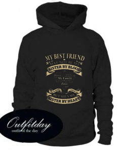 My Best Friend May Not Be My Sister By Blood But She’s My Sister Hoodie