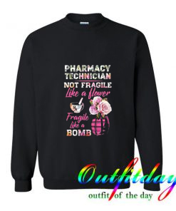 Pharmacy Technician Not Fragile Like A Flower Fragile Like A Bomb Sweatshirt