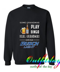 Some Grandmas Play Bingo Real Grandmas Drink Busch Light Sweatshirt