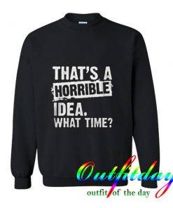 That’s A Horrible Idea What Time Sweatshirt
