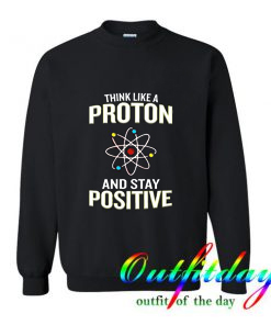 Think Like A Proton Stay Positive Sweatshirt
