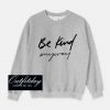 Be Kind anyway Sweatshirt
