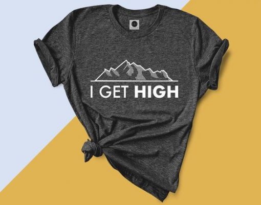 I get high T-shirt