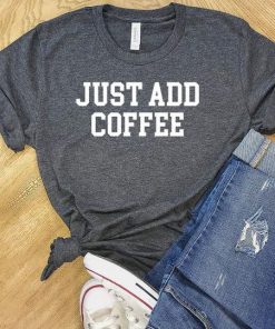 Just Add Coffee T-Shirt