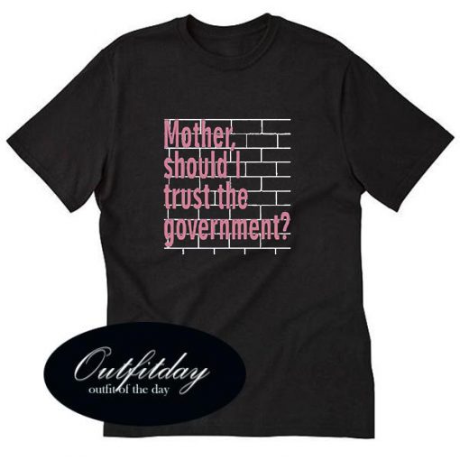 Mother Should I Trust The Government T-Shirt