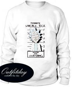 Sanchez Rick Wanted for everything Rick and Morty Trending Sweatshirt