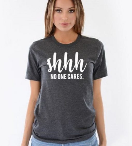 Shhh No One Cares Funny T Shirt