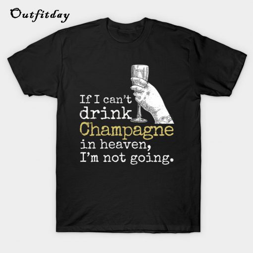 Champagne in heaven not going funny T-Shirt B22