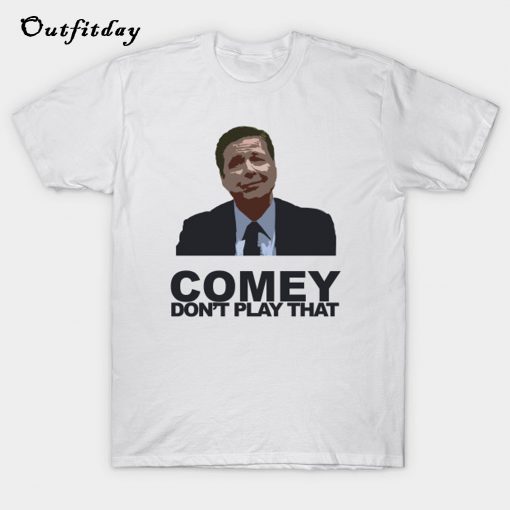 Comey Don't Play That T-Shirt B22