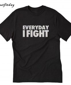 Everyday I Fight T-Shirt B22