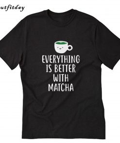 Everything is better with Matcha T-Shirt B22