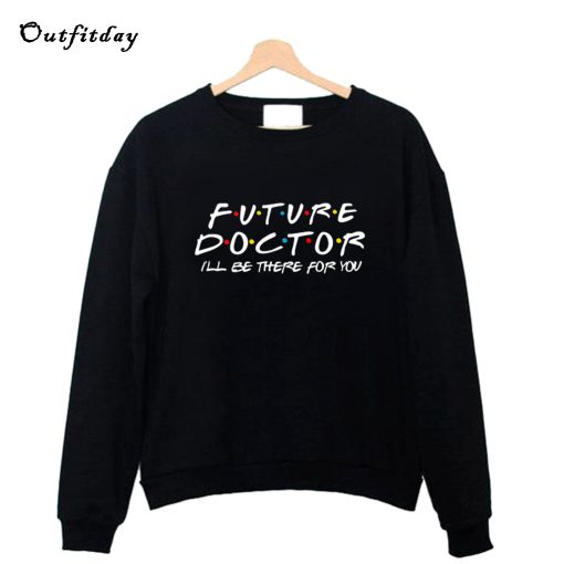 Future Doctor I'll be there for you Sweatshirt B22