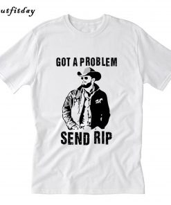 Got A Problem Send Rip T Shirt B22