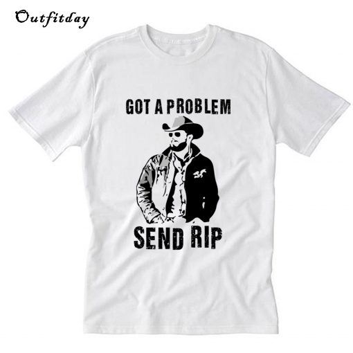 Got A Problem Send Rip T Shirt B22