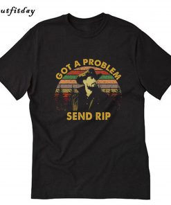 Got a Problem Send Rip T-Shirt B22