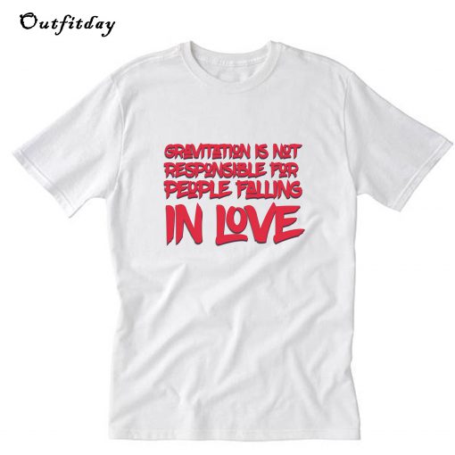Gravitation is not responsible for people falling in love T-Shirt B22