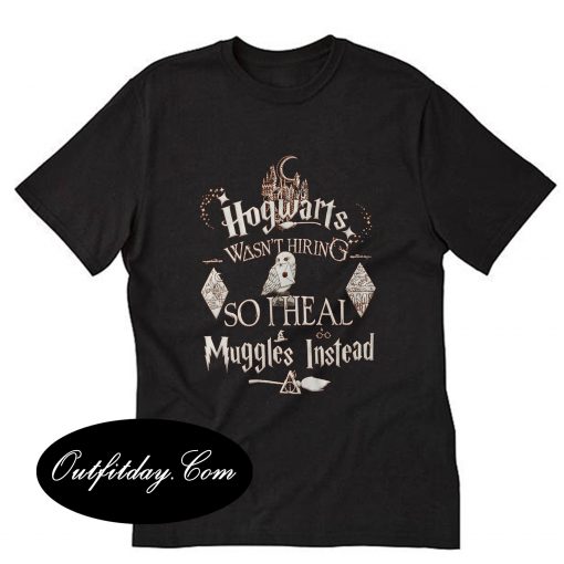 Hogwarts Wasn't Hiring So I Heal Muggles Instead T-Shirt B22