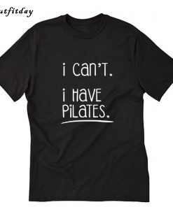 I Can't I Have Pilates T-shirt B22