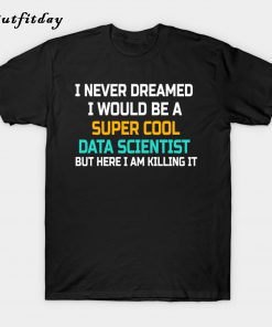 I Never Dreamed I Would Be A Super Cool T-Shirt B22