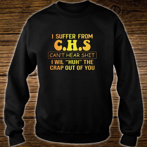 I Suffer From CHS Can't Hear Shit I Will HUH Humor Sweatshirt B22