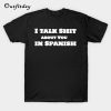 I Talk Shit About You In Spanish T-Shirt B22