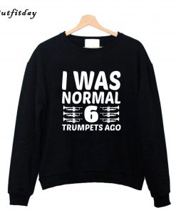 I Was Normal 6 Trumpets Ago Sweatshirt B22