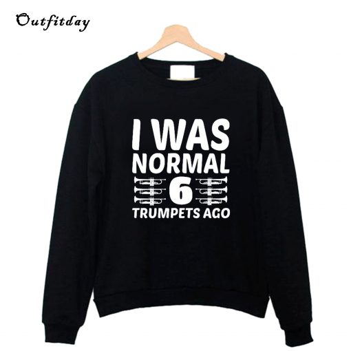 I Was Normal 6 Trumpets Ago Sweatshirt B22