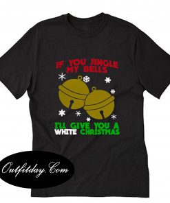 If You Jingle My Bells I'll Give You A White Christmas T-Shirt B22