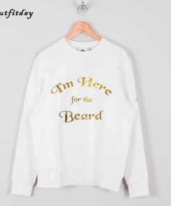 I'm Here For The Beard Sweatshirt B22