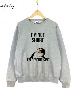 I’m Not Short I’m Penguin Size Sweatshirt B22