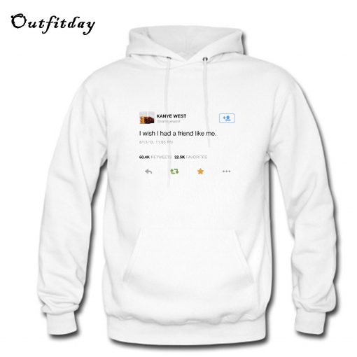 Kanye West Tweet I Wish I Had a Friend Like Me Hoodie B22