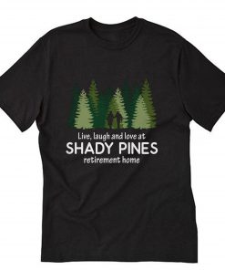 Live Laugh Love At Shady Pines Retirement Home T-Shirt B22