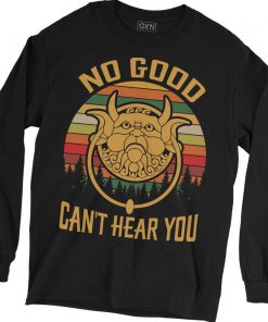 No Good Can't Hear You Sweatshirt B22