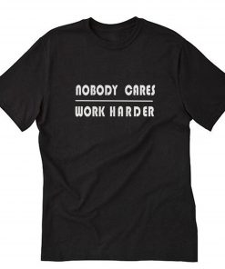 Nobody Cares Work Harder Black T-Shirt B22