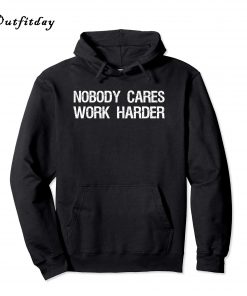 Nobody Cares Work Harder Hoodie B22