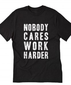 Nobody Cares Work Harder T-Shirt B22