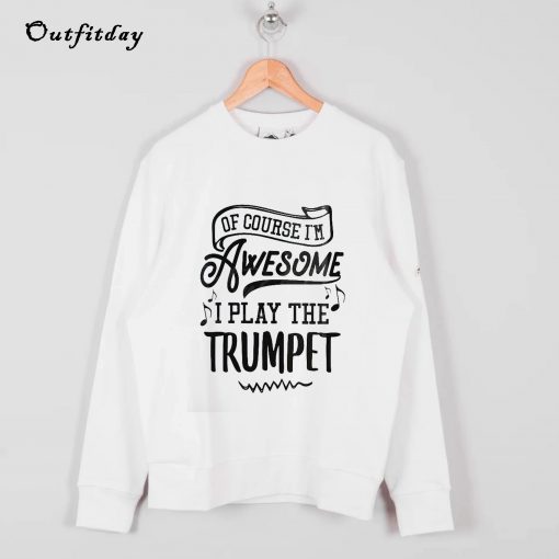 Of Course I'm Awesome I Play the Trumpet Sweatshirt B22