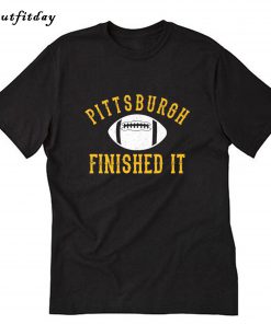 Pittsburgh Finished It T-Shirt B22