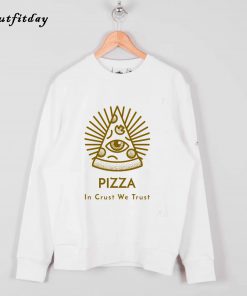 Pizza In Crust We Trust Sweatshirt B22