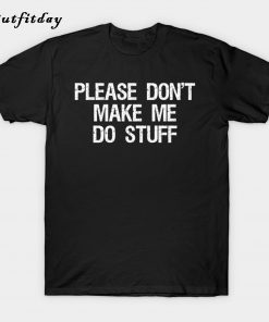 Please don't make me do stuff T-Shirt B22