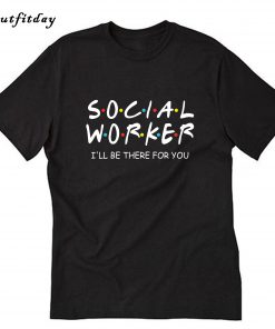 Social Worker I’ll Be There For You T-Shirt B22